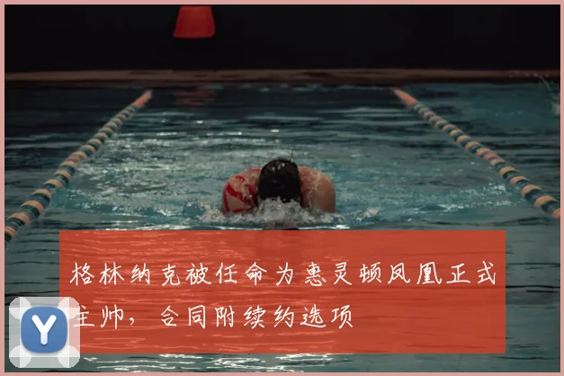 格林纳克被任命为惠灵顿凤凰正式主帅,合同附续约选项