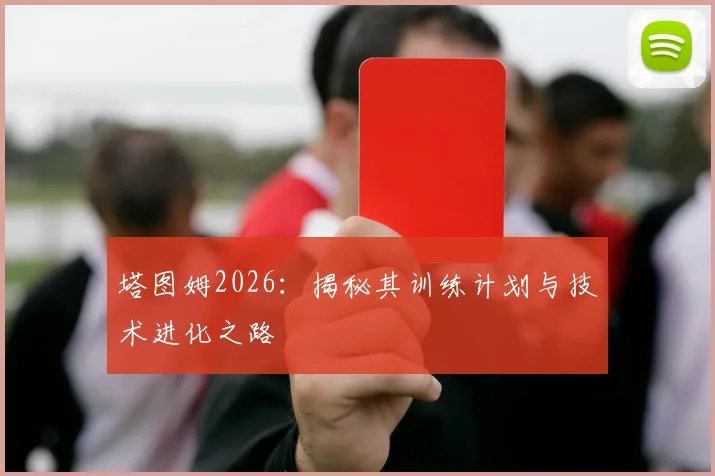 塔图姆2026：揭秘其训练计划与技术进化之路
