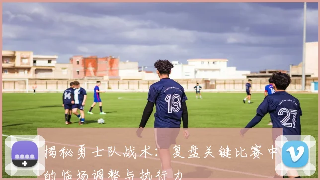 揭秘勇士队战术：复盘关键比赛中的临场调整与执行力