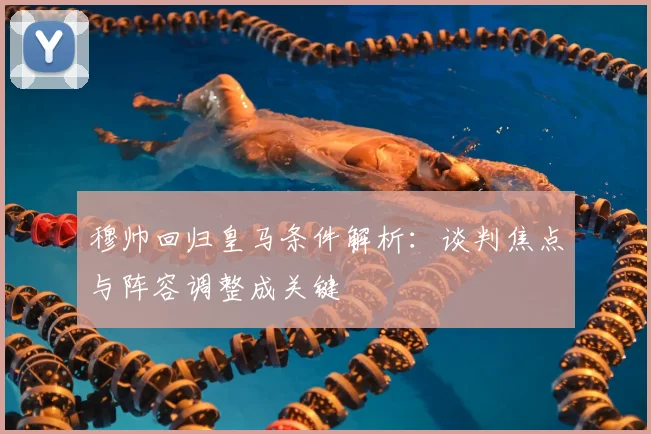穆帅回归皇马条件解析：谈判焦点与阵容调整成关键