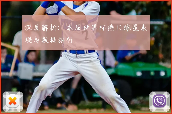 深度解析：本届世界杯热门球星表现与数据排行