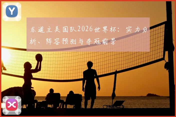 东道主美国队2026世界杯：实力分析、阵容预测与夺冠前景