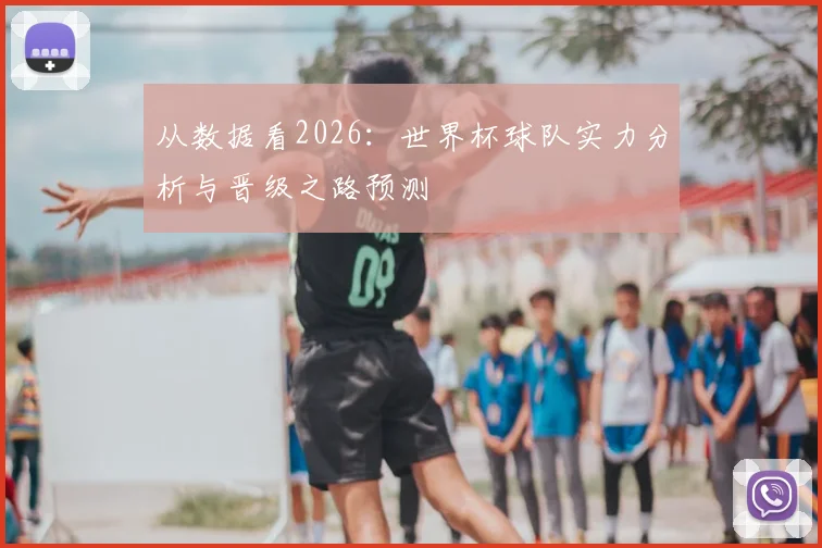 从数据看2026：世界杯球队实力分析与晋级之路预测